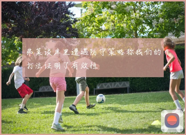 弗莱谈库里遭遇防守策略称我们的打法证明了有效性