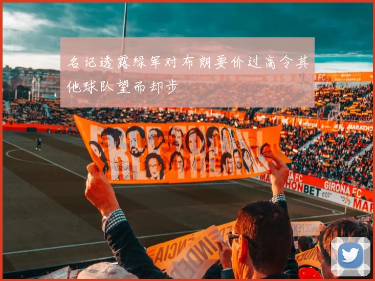 名记透露绿军对布朗要价过高令其他球队望而却步