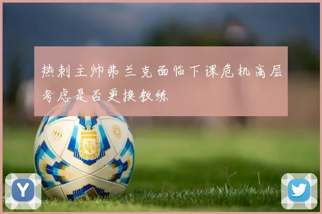 热刺主帅弗兰克面临下课危机高层考虑是否更换教练