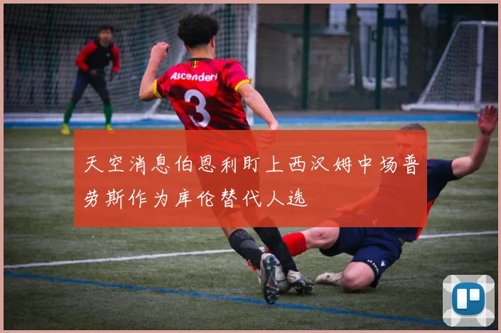 天空消息伯恩利盯上西汉姆中场普劳斯作为库伦替代人选