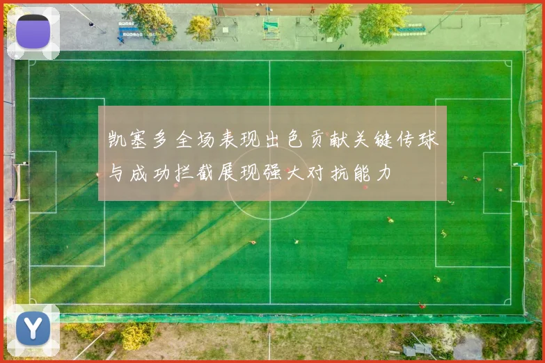 凯塞多全场表现出色贡献关键传球与成功拦截展现强大对抗能力