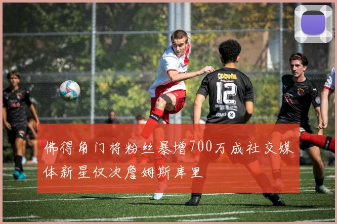 佛得角门将粉丝暴增700万成社交媒体新星仅次詹姆斯库里
